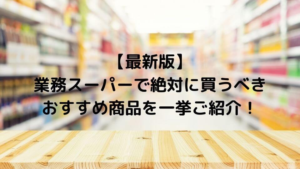【最新版】業務スーパーで絶対に買うべきおすすめ商品を一挙ご紹介！