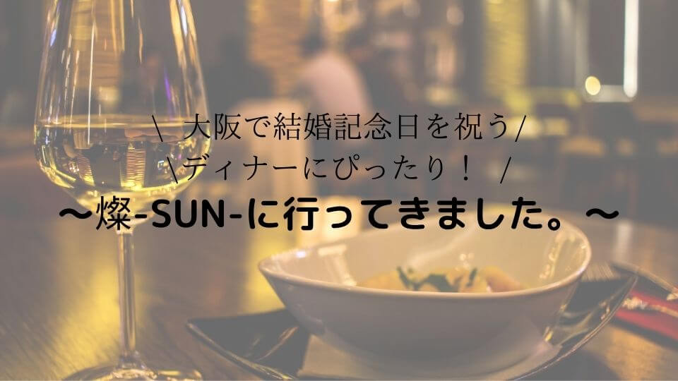 【大阪で結婚記念日を祝うディナーにぴったり！】燦-SUN-に行ってきました。