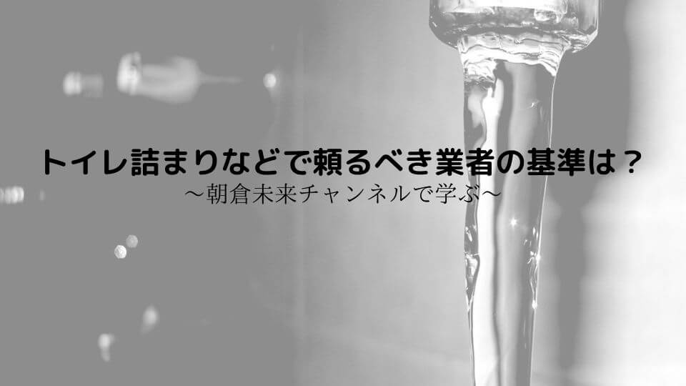 【朝倉未来チャンネルで学ぶ】トイレ詰まりなどで頼るべき業者の基準は？