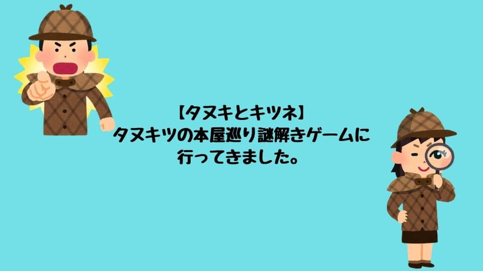 タヌキとキツネ タヌキツの本屋巡り謎解きゲームに行ってきました てるるブログ