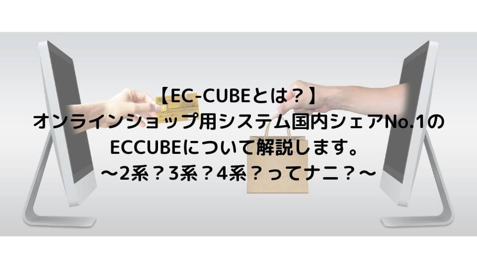 【EC-CUBEとは？】 オンラインショップ用システム国内シェアNo.1のECCUBEについて解説します。 ～2系？3系？4系？ってナニ？～