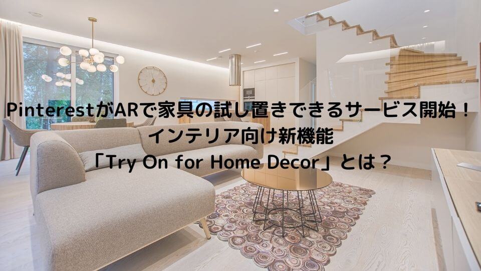 PinterestがARで家具の試し置きできるサービス開始！インテリア向け新機能「Try On for Home Decor」とは？
