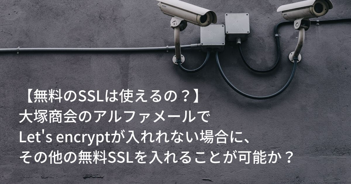 【無料のSSLは使えるの？】 大塚商会のアルファメールで Let's encryptが入れれない場合に、 その他の無料SSLを入れることが可能か？