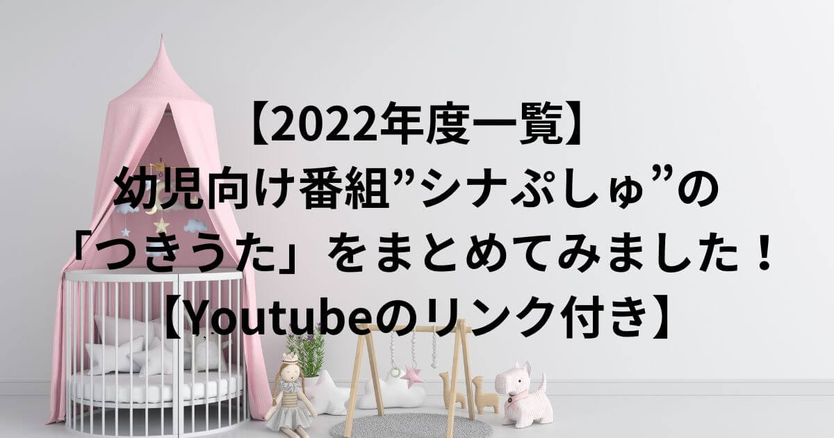 【2022年度一覧】 幼児向け番組”シナぷしゅ”の 「つきうた」をまとめてみました！ 【Youtubeのリンク付き】