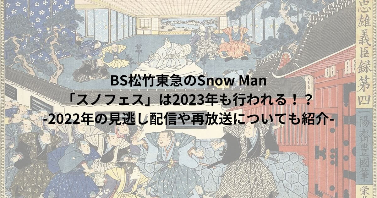 BS松竹東急のSnow Man 「スノフェス」は2023年も行われる！？ -2022年の見逃し配信や再放送についても紹介-