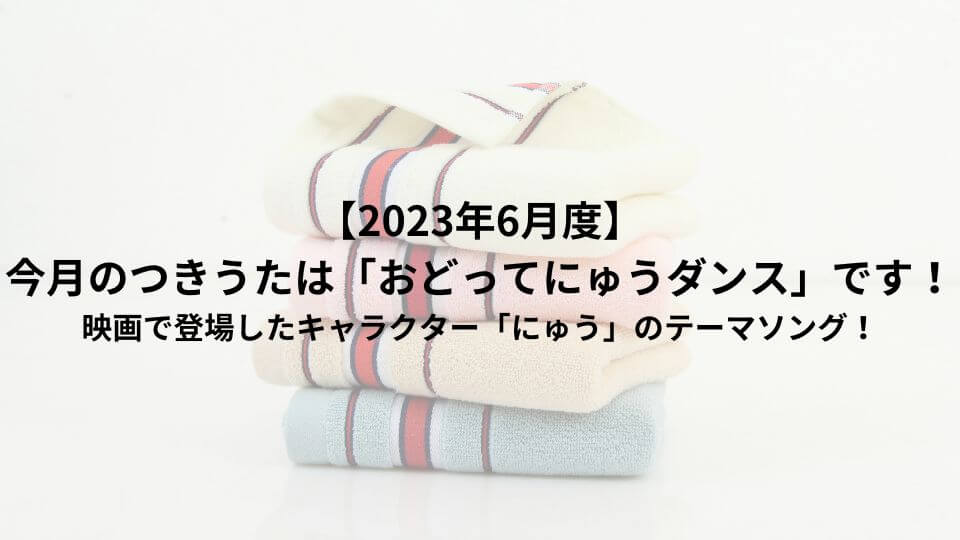 【2023年6月度】今月のつきうたは「おどってにゅうダンス」です！映画で登場したキャラクター「にゅう」のテーマソング！