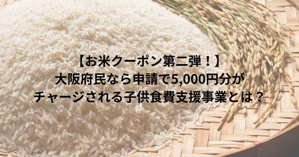 【お米クーポン第二弾！】大阪府民なら申請で5,000円分がチャージされる子供食費支援事業とは？