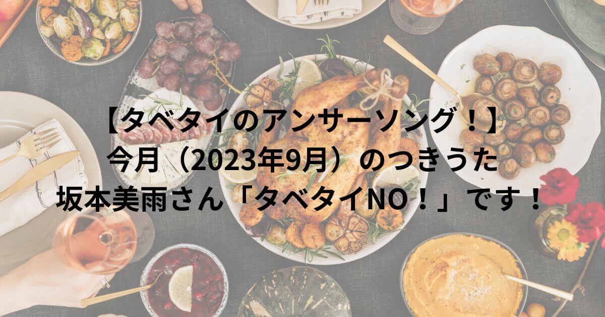 【タベタイのアンサーソング！】今月（2023年9月）のつきうたは坂本美雨さんの「タベタイNO！」です！