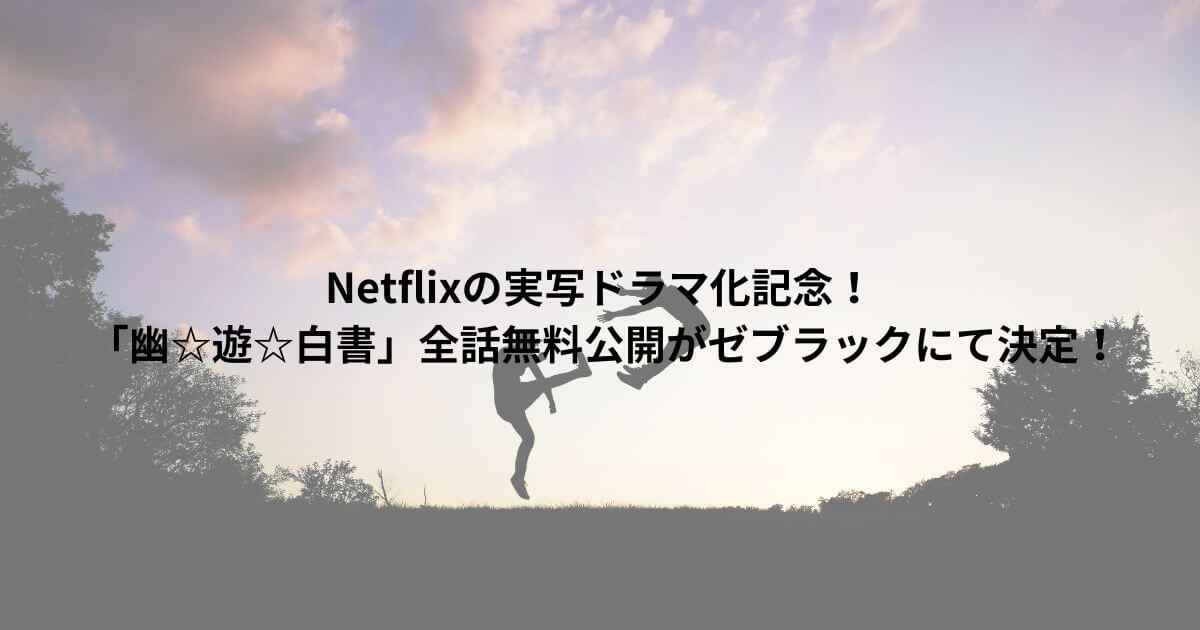Netflixの実写ドラマ化記念！「幽☆遊☆白書」全話無料公開がゼブラックにて決定！