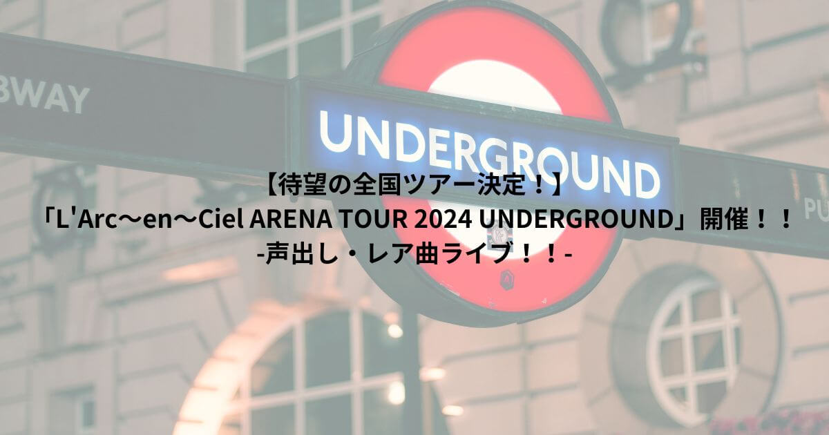 【待望の全国ツアー決定！】 「L'Arc〜en〜Ciel ARENA TOUR 2024 UNDERGROUND」開催！！ -声出し・レア曲ライブ！！-