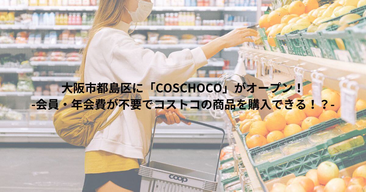 大阪市都島区に「COSCHOCO」がオープン！-会員・年会費が不要でコストコの商品を購入できる！？-