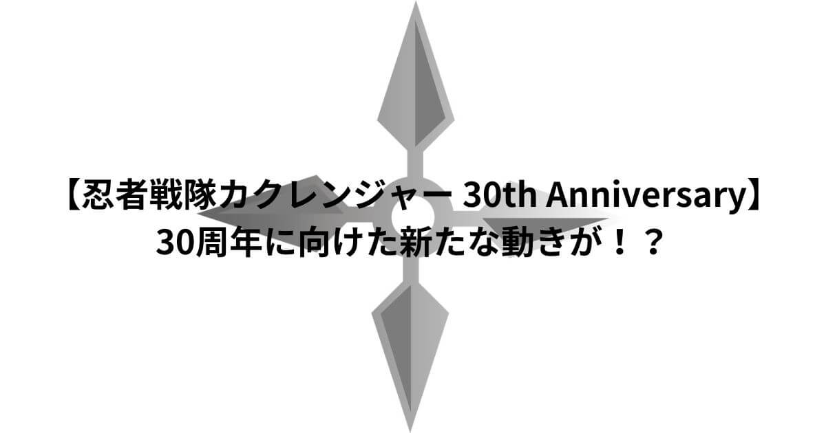 【忍者戦隊カクレンジャー 30th Anniversary】30周年に向けた新たな動きが！？