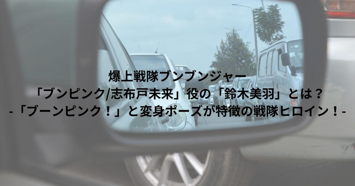 爆上戦隊ブンブンジャー「ブンピンク/志布戸未来」役の「鈴木美羽」とは？｜「ブーンピンク！」と変身ポーズが特徴の戦隊ヒロイン！