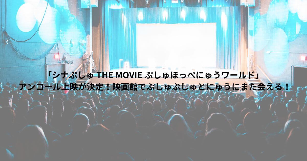 「シナぷしゅ THE MOVIE ぷしゅほっぺにゅうワールド」のアンコール上映が決定！映画館でぷしゅぷしゅとにゅうにまた会える！
