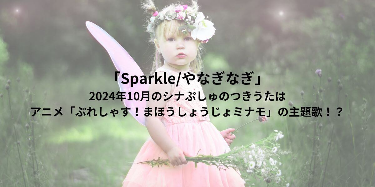 「Sparkle/やなぎなぎ」2024年10月のシナぷしゅのつきうたはアニメ「ぷれしゃす！まほうしょうじょミナモ」の主題歌！？