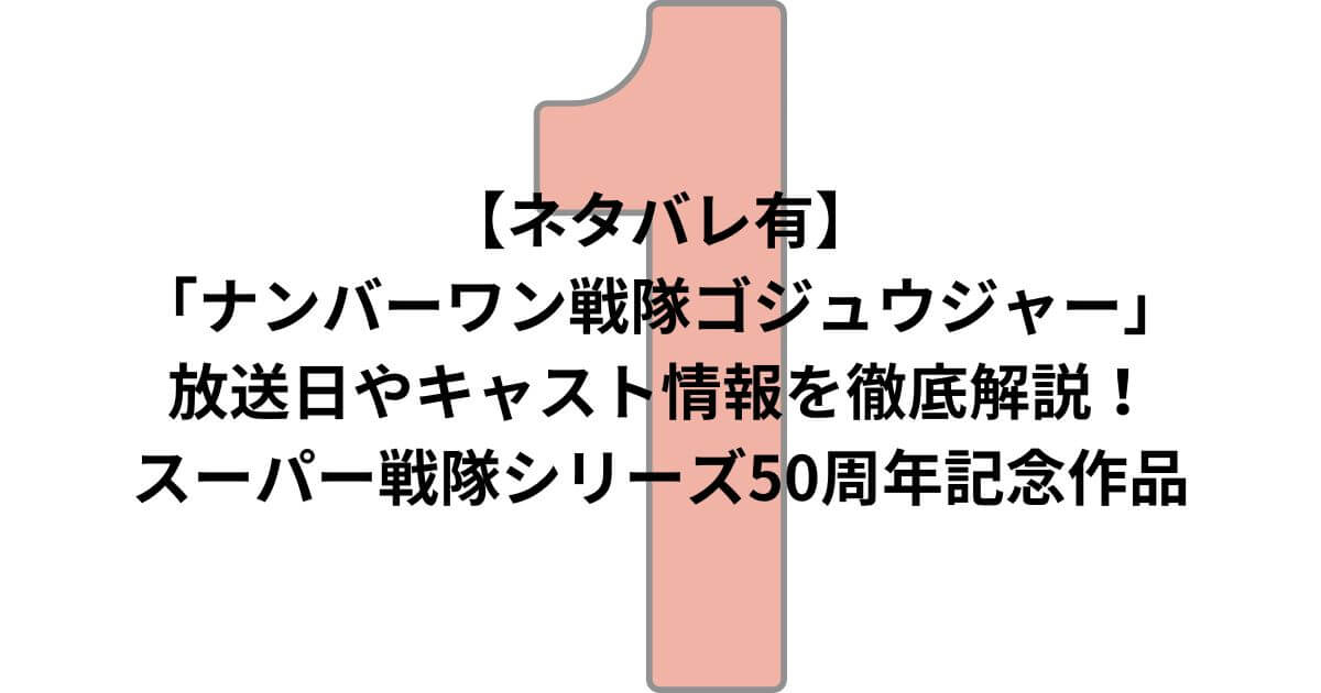 【ネタバレ有】「ナンバーワン戦隊ゴジュウジャー」放送日やキャスト情報を徹底解説！スーパー戦隊シリーズ50周年記念作品