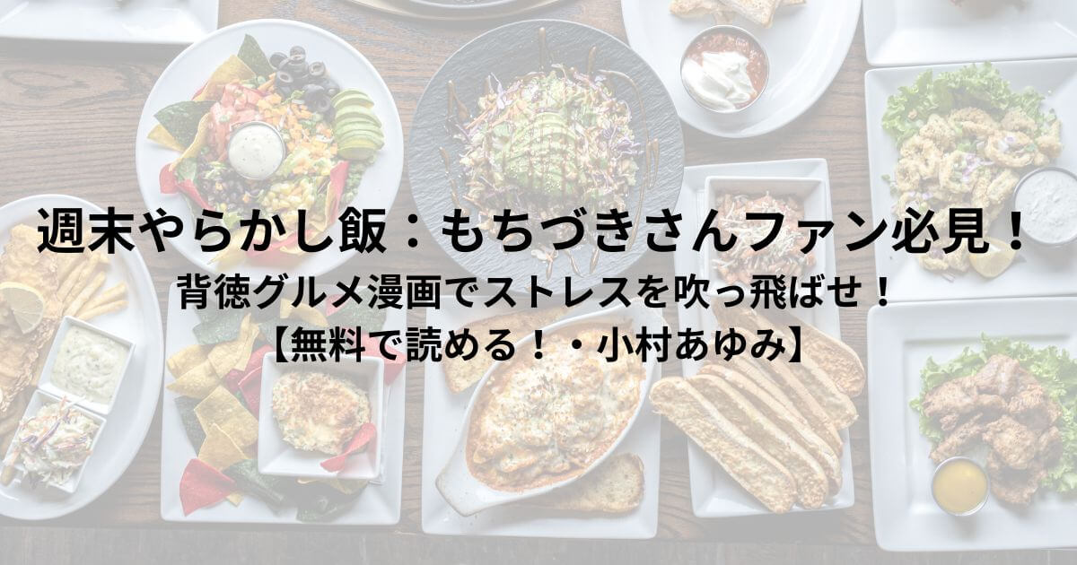 週末やらかし飯：もちづきさんファン必見！ 背徳グルメ漫画でストレスを吹っ飛ばせ！ 【無料で読める！・小村あゆみ】