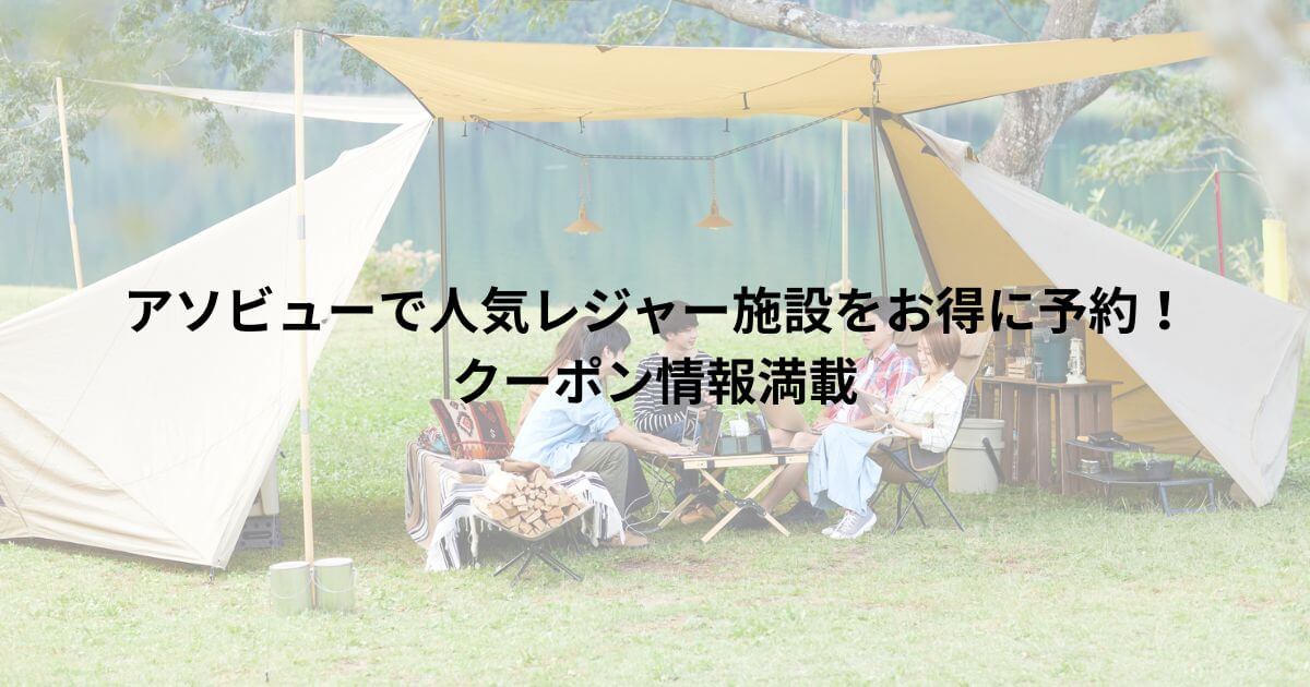 アソビューで人気レジャー施設をお得に予約！クーポン情報満載