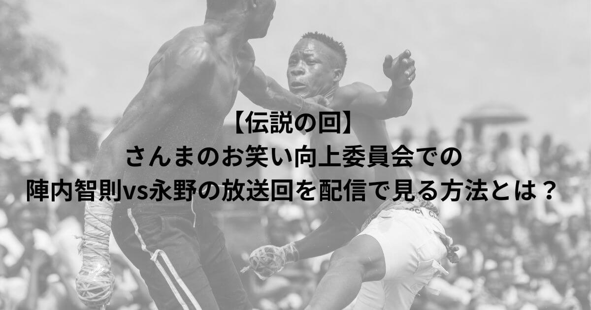 【伝説の回】さんまのお笑い向上委員会での陣内智則vs永野の放送回を配信で見る方法とは？
