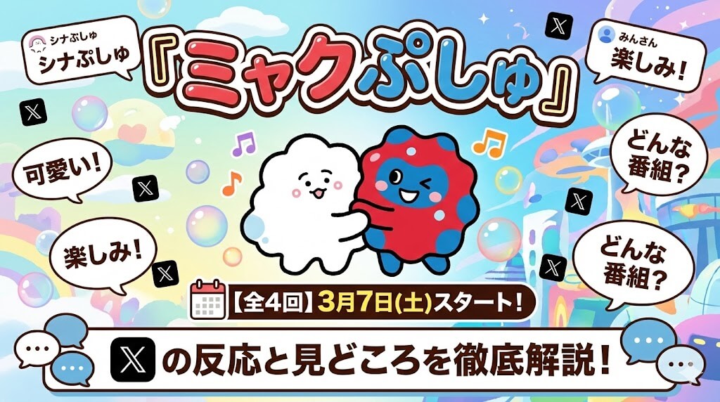 【全4回】シナぷしゅ×ミャクミャク特番『ミャクぷしゅ』は3月7日(土)スタート！Xの反応と見どころを徹底解説
